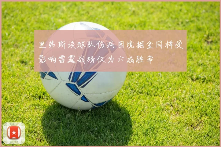 里弗斯谈球队伤病困境掘金同样受影响雷霆战绩仅为六成胜率