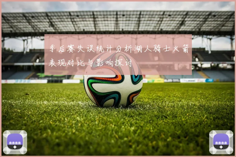 季后赛失误统计分析湖人骑士火箭表现对比与影响探讨