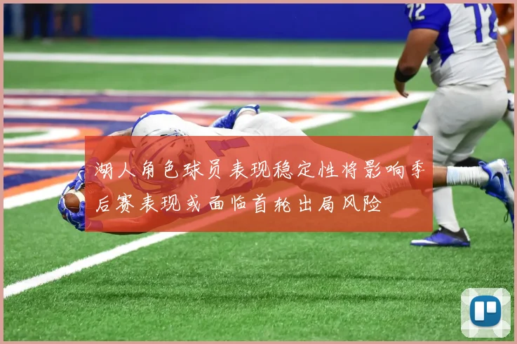 湖人角色球员表现稳定性将影响季后赛表现或面临首轮出局风险